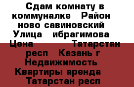 Сдам комнату в коммуналке › Район ­ ново савиновский › Улица ­ ибрагимова › Цена ­ 7 000 - Татарстан респ., Казань г. Недвижимость » Квартиры аренда   . Татарстан респ.